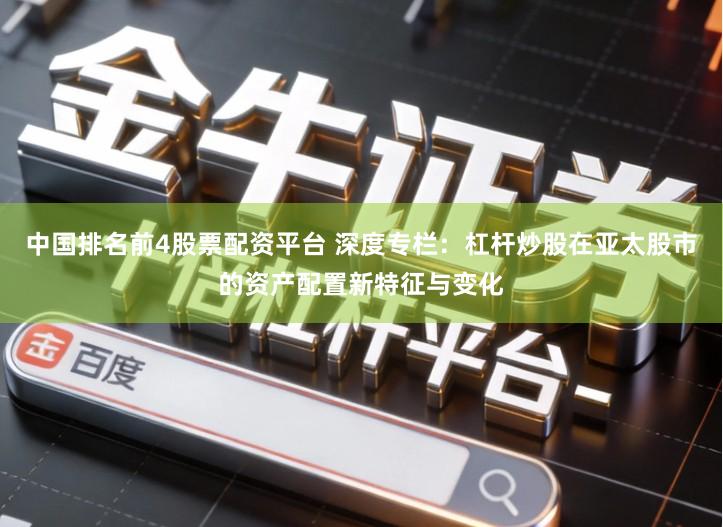 中国排名前4股票配资平台 深度专栏：杠杆炒股在亚太股市的资产配置新特征与变化