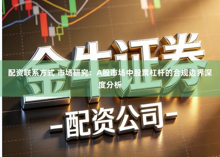 配资联系方式 市场研究：A股市场中股票杠杆的合规边界深度分析