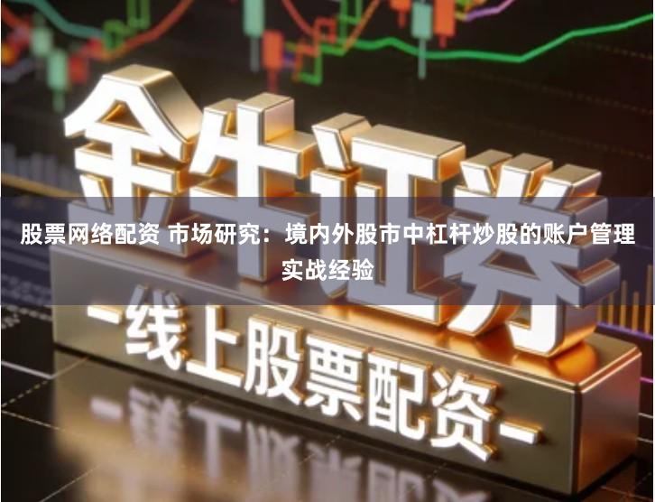 股票网络配资 市场研究：境内外股市中杠杆炒股的账户管理实战经验