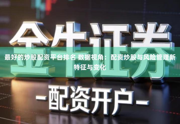 最好的炒股配资平台排名 数据视角：配资炒股与风险管理新特征与变化