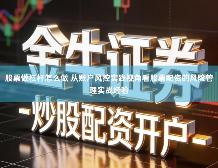 股票做杠杆怎么做 从账户风控实践视角看股票配资的风险管理实战经验