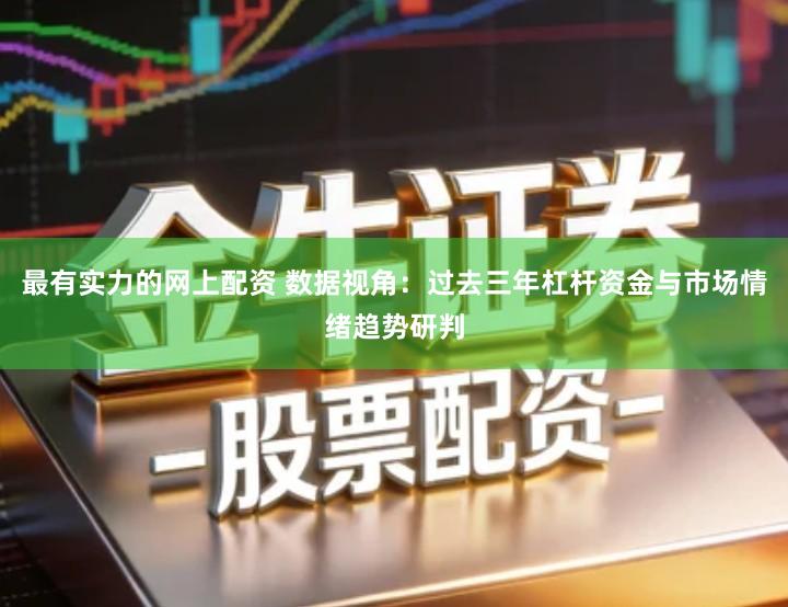 最有实力的网上配资 数据视角：过去三年杠杆资金与市场情绪趋势研判