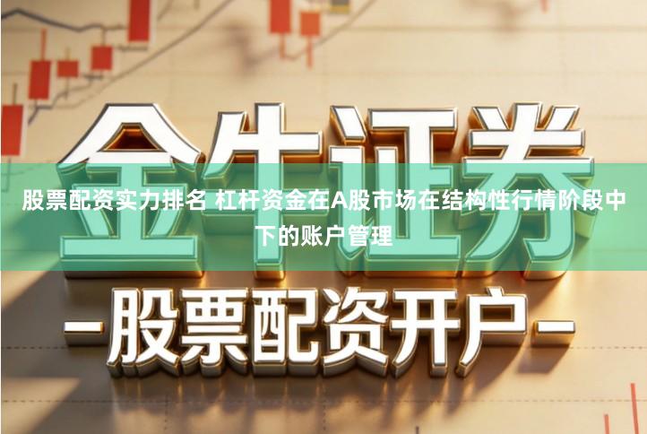 股票配资实力排名 杠杆资金在A股市场在结构性行情阶段中下的账户管理