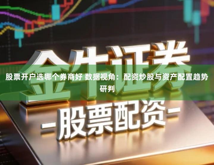 股票开户选哪个券商好 数据视角：配资炒股与资产配置趋势研判
