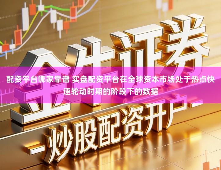 配资平台哪家靠谱 实盘配资平台在全球资本市场处于热点快速轮动时期的阶段下的数据