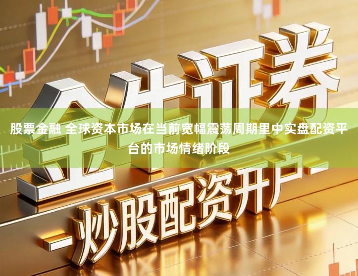 股票金融 全球资本市场在当前宽幅震荡周期里中实盘配资平台的市场情绪阶段