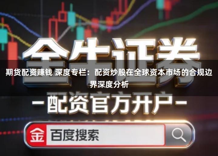 期货配资赚钱 深度专栏：配资炒股在全球资本市场的合规边界深度分析
