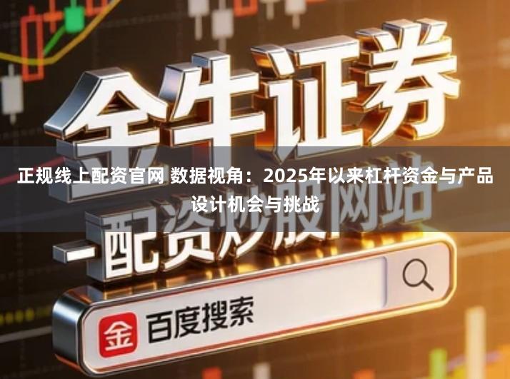 正规线上配资官网 数据视角：2025年以来杠杆资金与产品设计机会与挑战