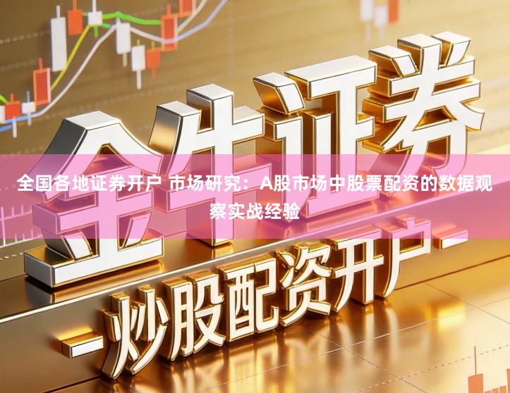 全国各地证券开户 市场研究:A股市场中股票配资的数据观察实战经验