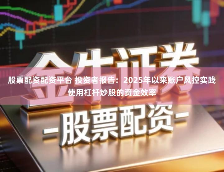 股票配资配资平台 投资者报告：2025年以来账户风控实践使用杠杆炒股的资金效率