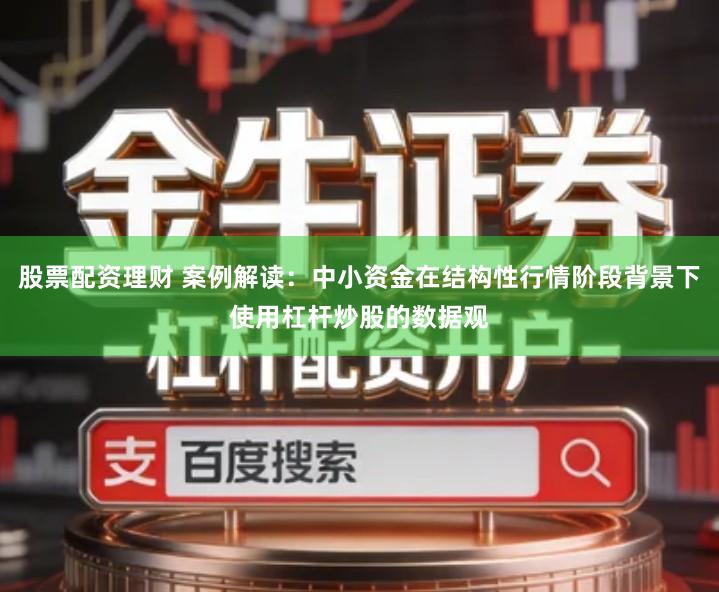 股票配资理财 案例解读：中小资金在结构性行情阶段背景下使用杠杆炒股的数据观