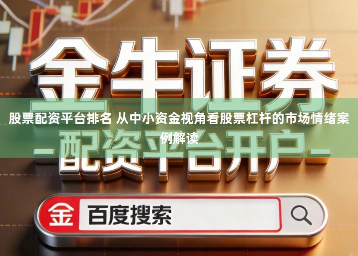 股票配资平台排名 从中小资金视角看股票杠杆的市场情绪案例解读