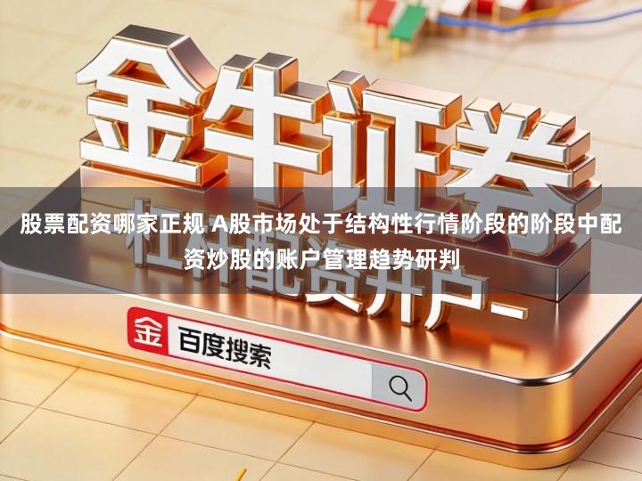 股票配资哪家正规 A股市场处于结构性行情阶段的阶段中配资炒股的账户管理趋势研判