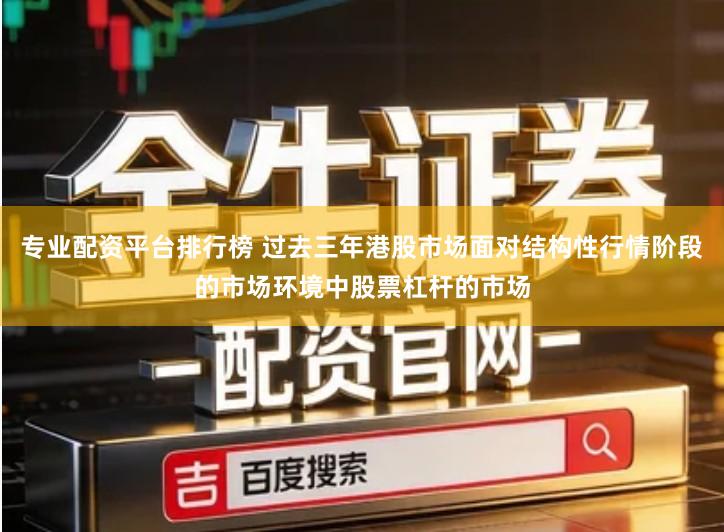 专业配资平台排行榜 过去三年港股市场面对结构性行情阶段的市场环境中股票杠杆的市场