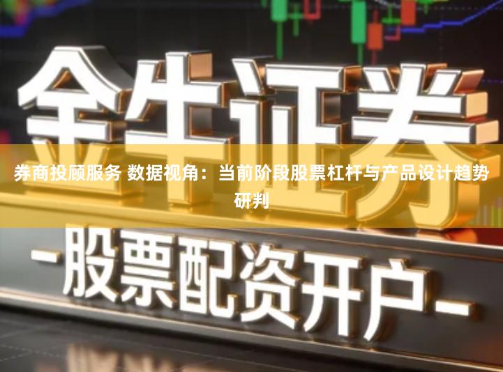 券商投顾服务 数据视角：当前阶段股票杠杆与产品设计趋势研判