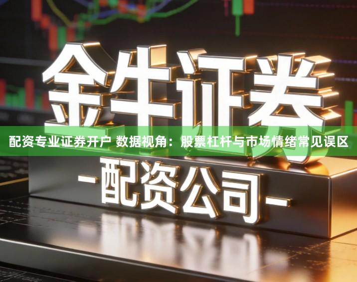 配资专业证券开户 数据视角：股票杠杆与市场情绪常见误区