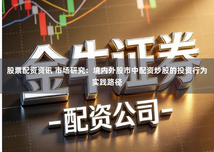股票配资资讯 市场研究：境内外股市中配资炒股的投资行为实践路径