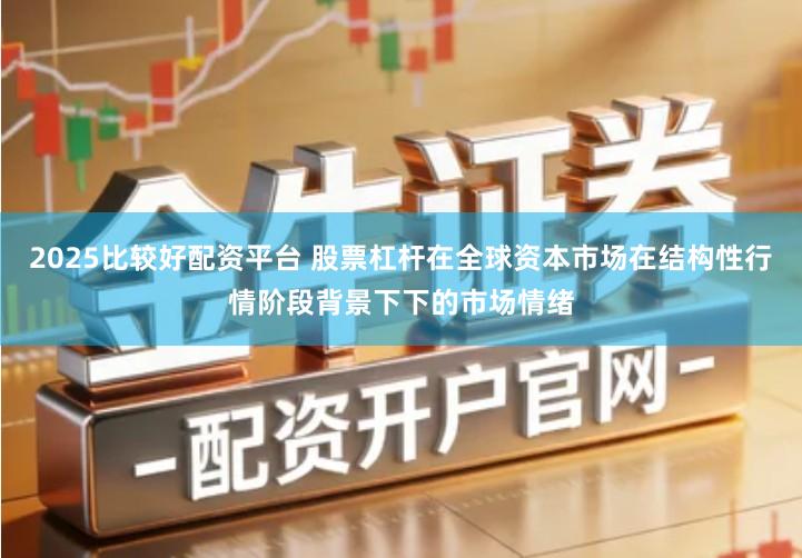 2025比较好配资平台 股票杠杆在全球资本市场在结构性行情阶段背景下下的市场情绪