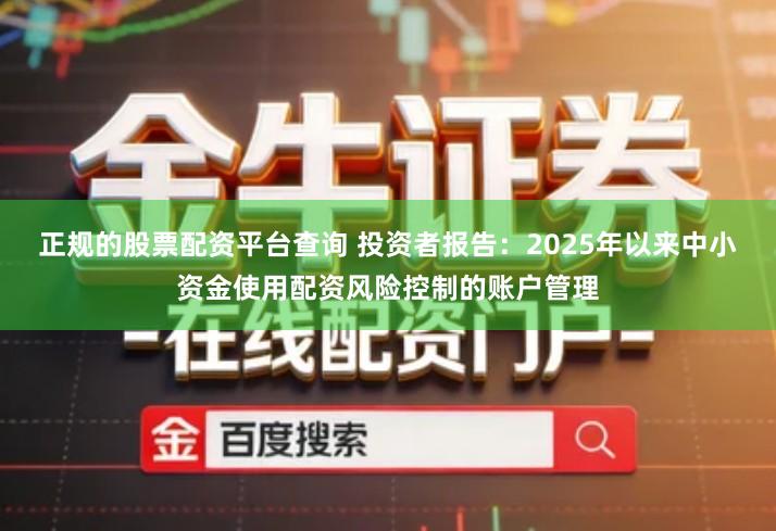正规的股票配资平台查询 投资者报告：2025年以来中小资金使用配资风险控制的账户管理
