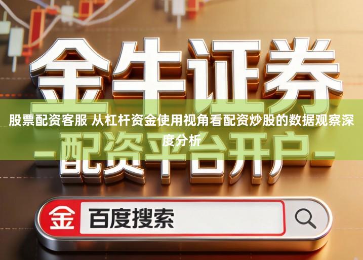 股票配资客服 从杠杆资金使用视角看配资炒股的数据观察深度分析