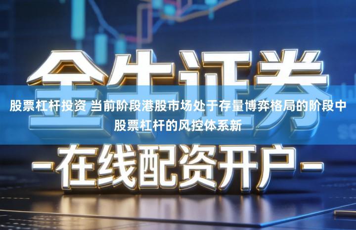 股票杠杆投资 当前阶段港股市场处于存量博弈格局的阶段中股票杠杆的风控体系新