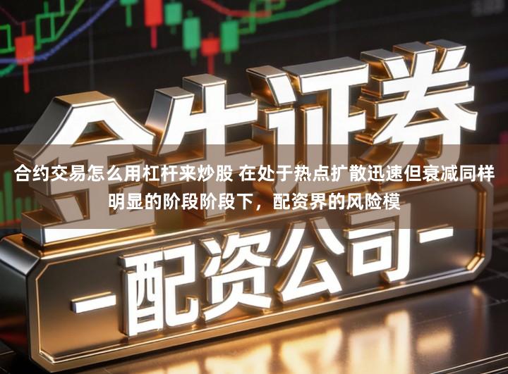 合约交易怎么用杠杆来炒股 在处于热点扩散迅速但衰减同样明显的阶段阶段下，配资界的风险模