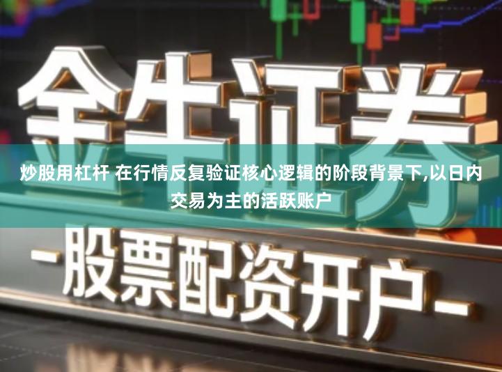 炒股用杠杆 在行情反复验证核心逻辑的阶段背景下,以日内交易为主的活跃账户