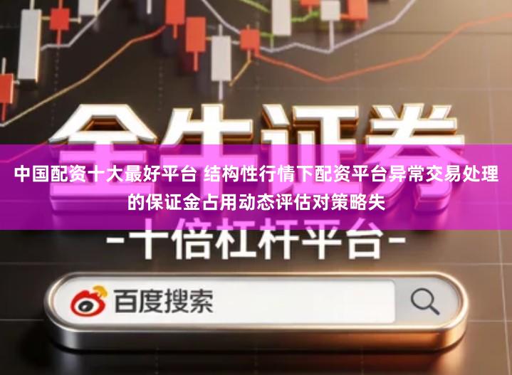 中国配资十大最好平台 结构性行情下配资平台异常交易处理的保证金占用动态评估对策略失