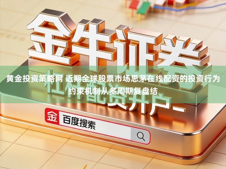 黄金投资策略网 近期全球股票市场思茅在线配资的投资行为约束机制从多周期复盘结