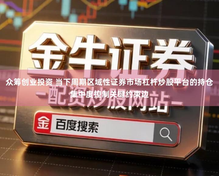 众筹创业投资 当下周期区域性证券市场杠杆炒股平台的持仓集中度控制关键约束边