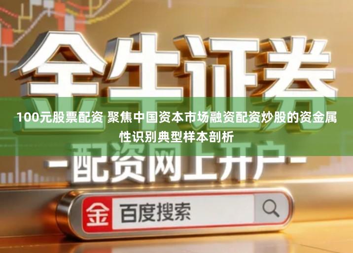 100元股票配资 聚焦中国资本市场融资配资炒股的资金属性识别典型样本剖析