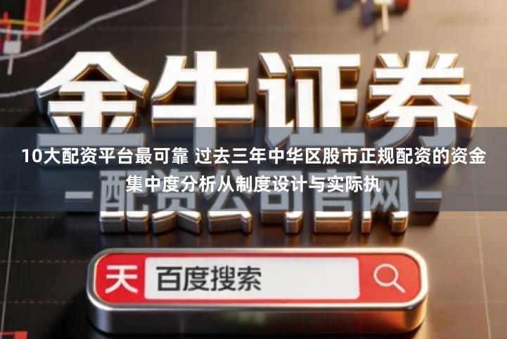 10大配资平台最可靠 过去三年中华区股市正规配资的资金集中度分析从制度设计与实际执