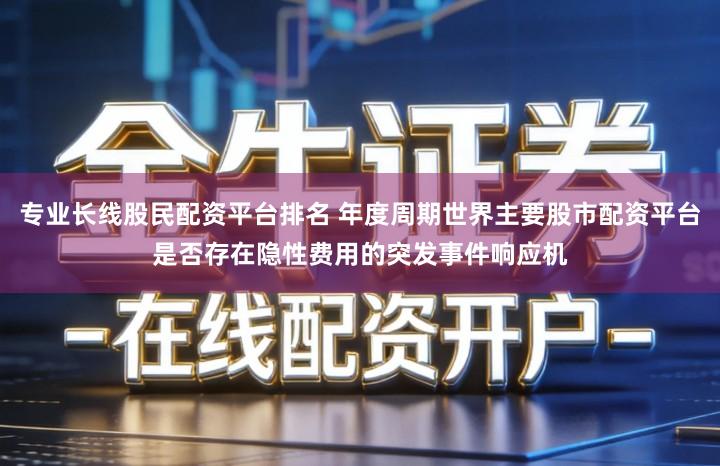 专业长线股民配资平台排名 年度周期世界主要股市配资平台是否存在隐性费用的突发事件响应机