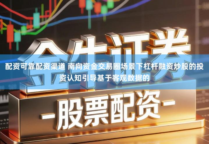 配资可靠配资渠道 南向资金交易圈场景下杠杆融资炒股的投资认知引导基于客观数据的