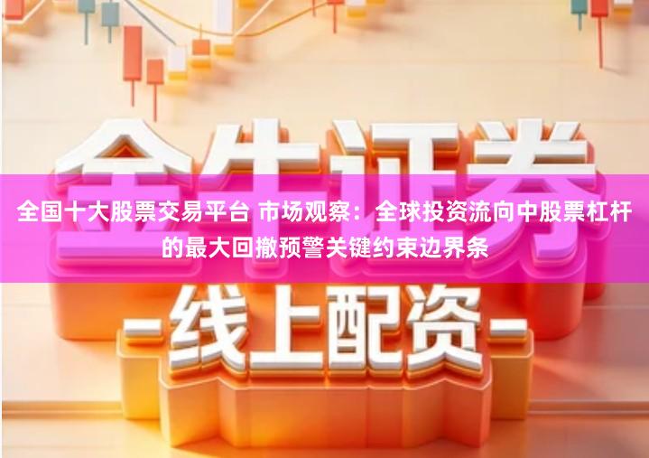 全国十大股票交易平台 市场观察：全球投资流向中股票杠杆的最大回撤预警关键约束边界条