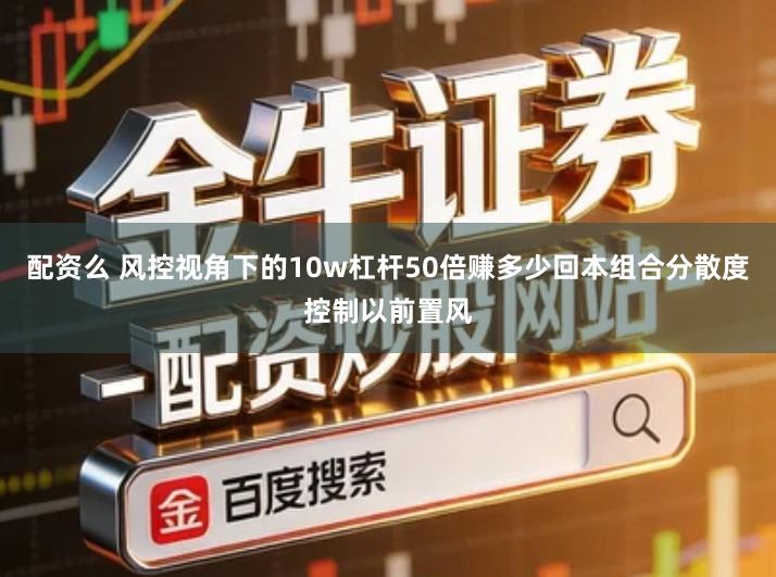 配资么 风控视角下的10w杠杆50倍赚多少回本组合分散度控制以前置风
