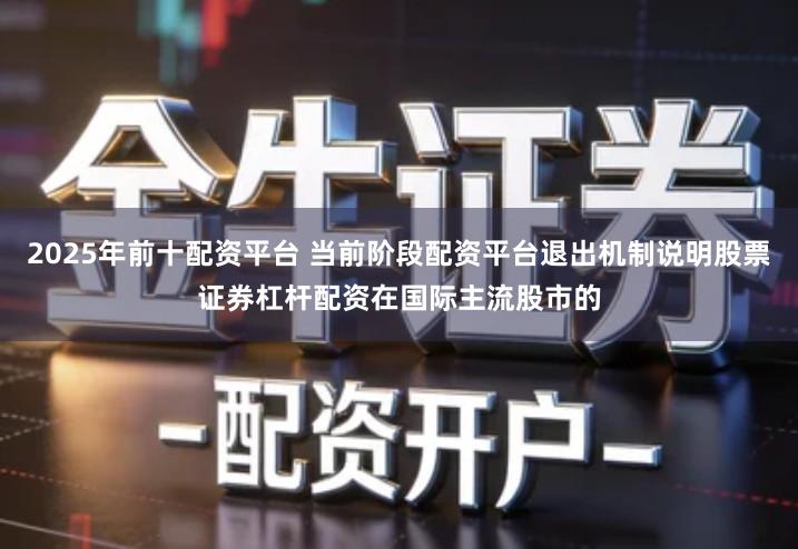 2025年前十配资平台 当前阶段配资平台退出机制说明股票证券杠杆配资在国际主流股市的